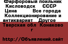 Фарфоровый поильник Кисловодск 50 СССР › Цена ­ 500 - Все города Коллекционирование и антиквариат » Другое   . Тверская обл.,Конаково г.